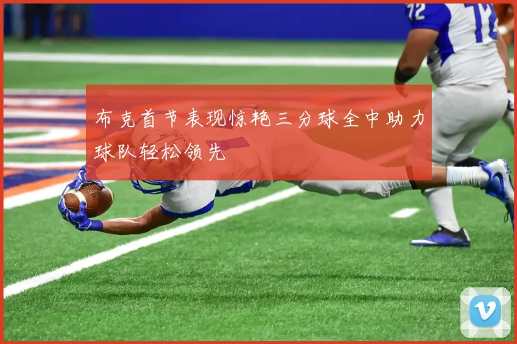 布克首节表现惊艳三分球全中助力球队轻松领先