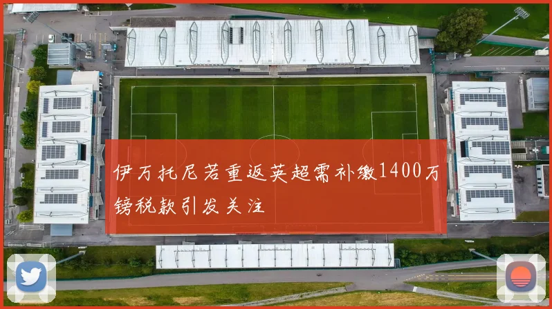 伊万托尼若重返英超需补缴1400万镑税款引发关注
