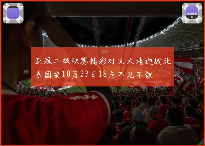 亚冠二级联赛精彩对决大埔迎战北京国安10月23日18点不见不散