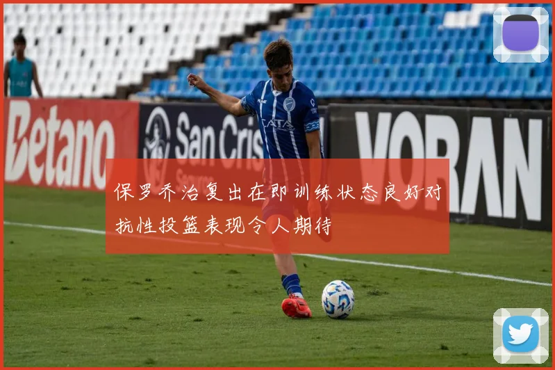 保罗乔治复出在即训练状态良好对抗性投篮表现令人期待