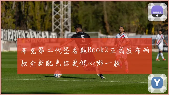 布克第二代签名鞋Book2正式发布两款全新配色你更倾心哪一款