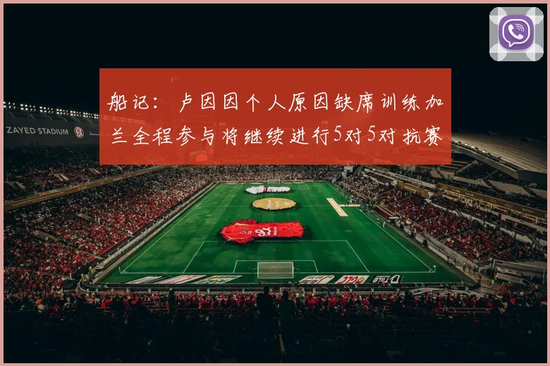 船记：卢因因个人原因缺席训练加兰全程参与将继续进行5对5对抗赛