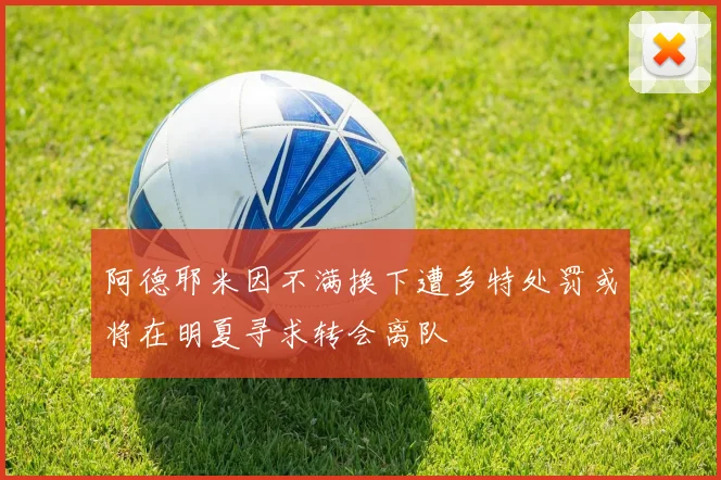 阿德耶米因不满换下遭多特处罚或将在明夏寻求转会离队