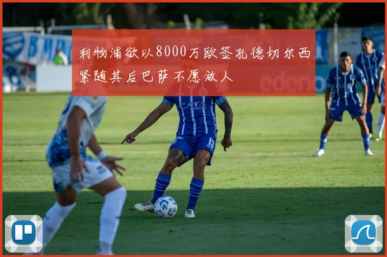 利物浦欲以8000万欧签孔德切尔西紧随其后巴萨不愿放人