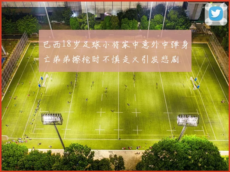 巴西18岁足球小将家中意外中弹身亡弟弟擦枪时不慎走火引发悲剧