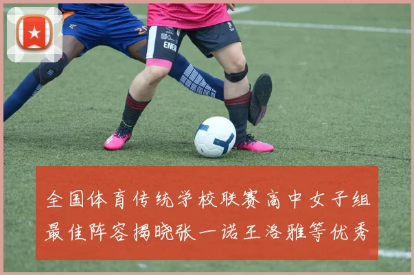 全国体育传统学校联赛高中女子组最佳阵容揭晓张一诺王洛雅等优秀选手入选