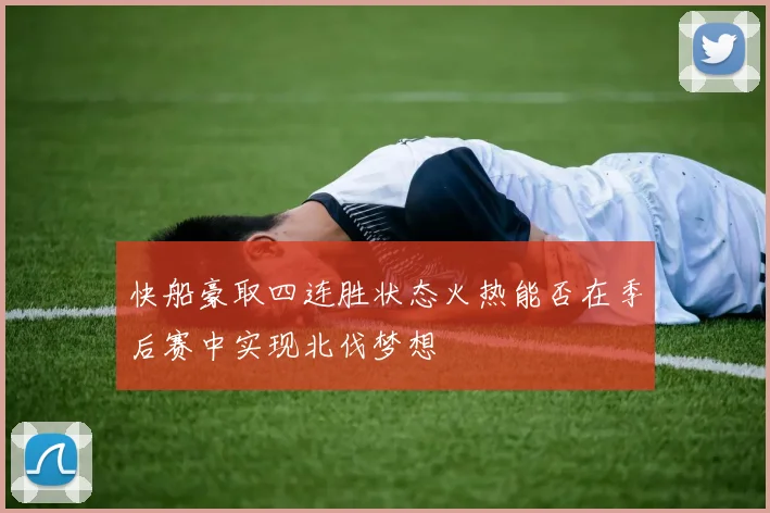 快船豪取四连胜状态火热能否在季后赛中实现北伐梦想