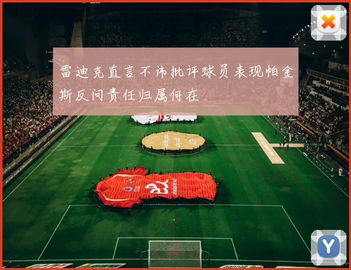 雷迪克直言不讳批评球员表现帕金斯反问责任归属何在