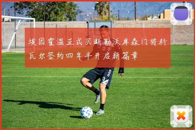 埃因霍温正式买断勒沃库森门将科瓦尔签约四年半开启新篇章
