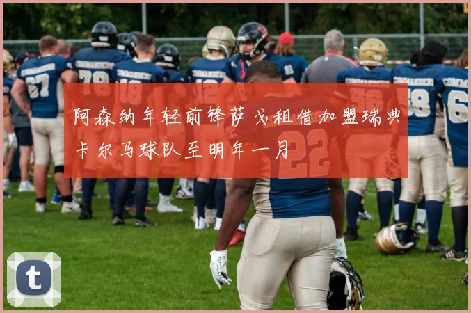 阿森纳年轻前锋萨戈租借加盟瑞典卡尔马球队至明年一月
