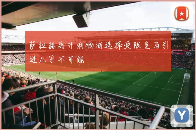 萨拉赫离开利物浦选择受限皇马引进几乎不可能