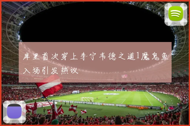 库里首次穿上李宁韦德之道1魔鬼鱼入场引发热议