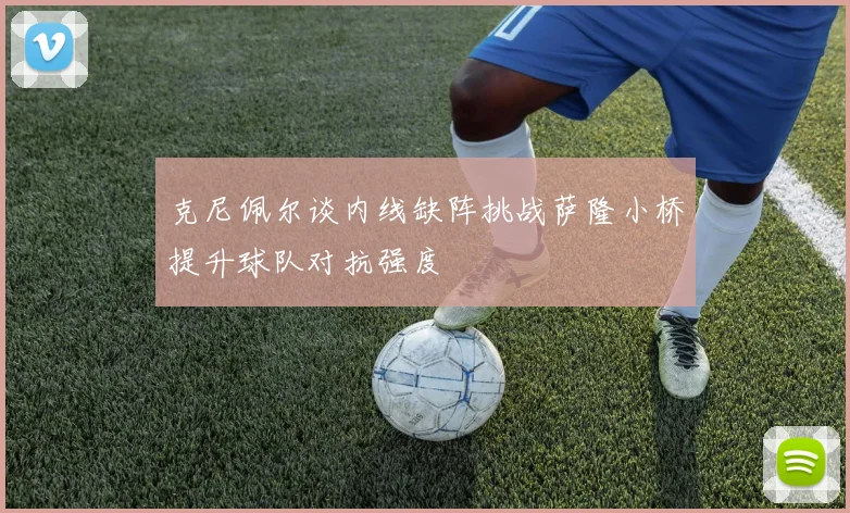 克尼佩尔谈内线缺阵挑战萨隆小桥提升球队对抗强度