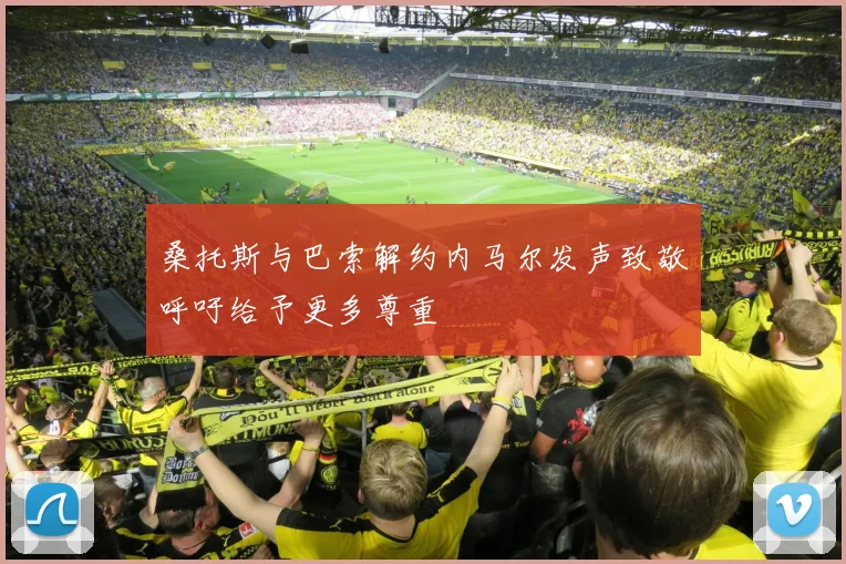 桑托斯与巴索解约内马尔发声致敬呼吁给予更多尊重