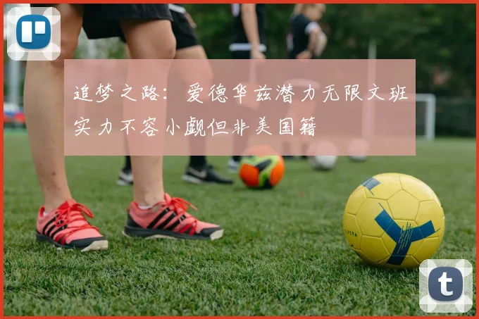 追梦之路：爱德华兹潜力无限文班实力不容小觑但非美国籍