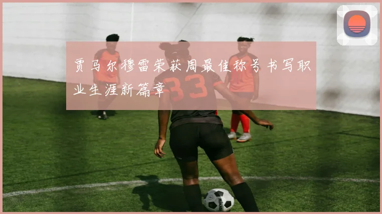 贾马尔穆雷荣获周最佳称号书写职业生涯新篇章