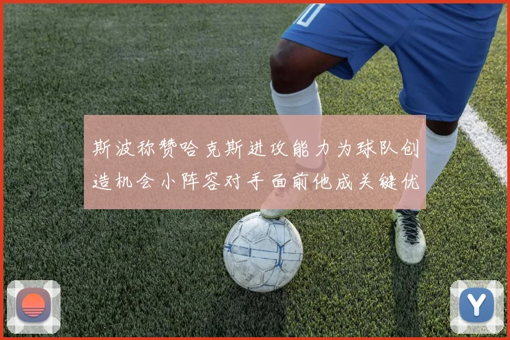 斯波称赞哈克斯进攻能力为球队创造机会小阵容对手面前他成关键优势